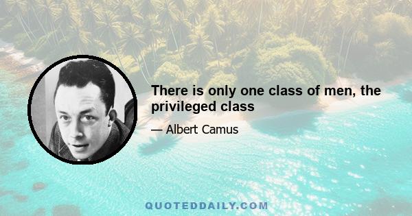 There is only one class of men, the privileged class