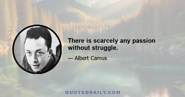 There is scarcely any passion without struggle.