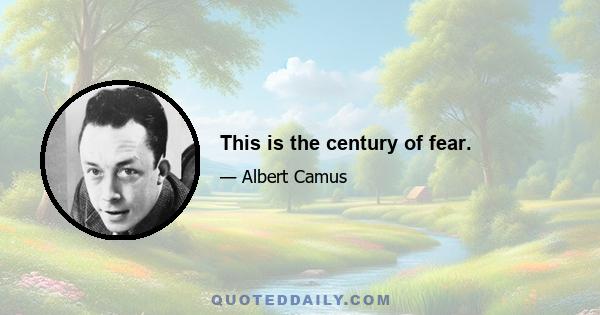 This is the century of fear.