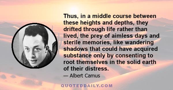 Thus, in a middle course between these heights and depths, they drifted through life rather than lived, the prey of aimless days and sterile memories, like wandering shadows that could have acquired substance only by