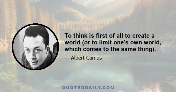 To think is first of all to create a world (or to limit one's own world, which comes to the same thing).