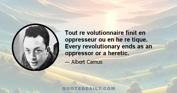 Tout re volutionnaire finit en oppresseur ou en he re tique. Every revolutionary ends as an oppressor or a heretic.