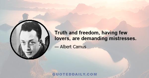 Truth and freedom, having few lovers, are demanding mistresses.