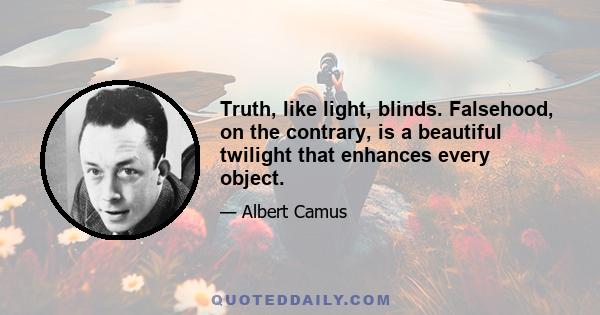 Truth, like light, blinds. Falsehood, on the contrary, is a beautiful twilight that enhances every object.