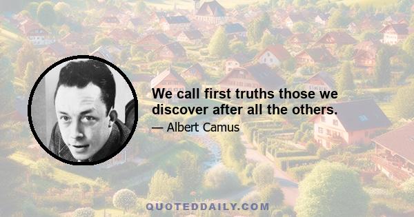 We call first truths those we discover after all the others.