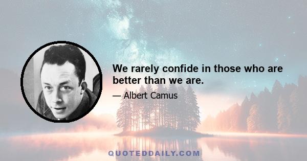 We rarely confide in those who are better than we are.