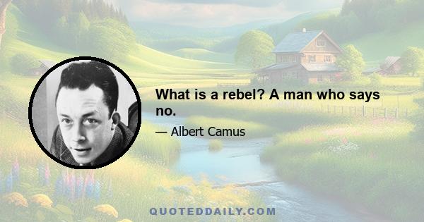 What is a rebel? A man who says no.