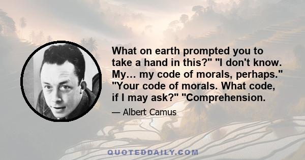 What on earth prompted you to take a hand in this? I don't know. My… my code of morals, perhaps. Your code of morals. What code, if I may ask? Comprehension.