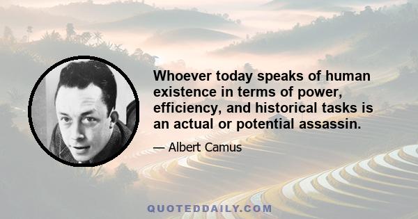 Whoever today speaks of human existence in terms of power, efficiency, and historical tasks is an actual or potential assassin.