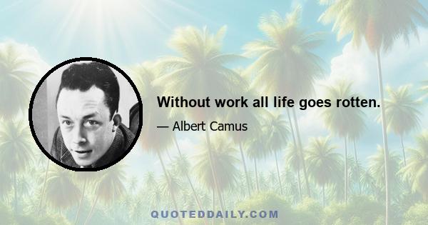 Without work all life goes rotten.