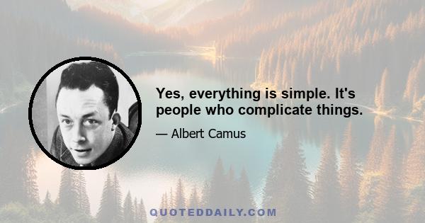 Yes, everything is simple. It's people who complicate things.