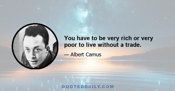 You have to be very rich or very poor to live without a trade.