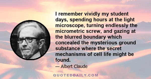 I remember vividly my student days, spending hours at the light microscope, turning endlessly the micrometric screw, and gazing at the blurred boundary which concealed the mysterious ground substance where the secret