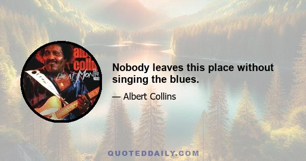 Nobody leaves this place without singing the blues.