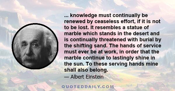 ... knowledge must continually be renewed by ceaseless effort, if it is not to be lost. It resembles a statue of marble which stands in the desert and is continually threatened with burial by the shifting sand. The