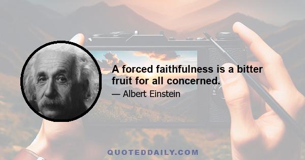 A forced faithfulness is a bitter fruit for all concerned.