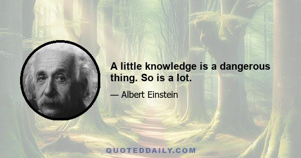 A little knowledge is a dangerous thing. So is a lot.