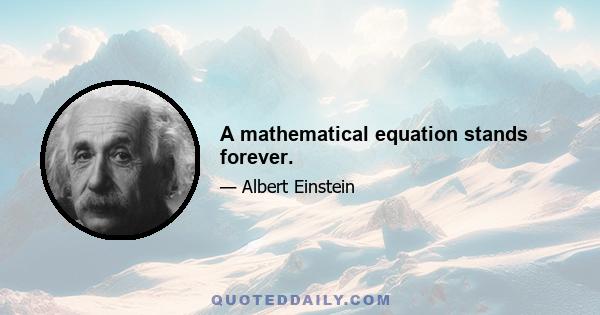 A mathematical equation stands forever.