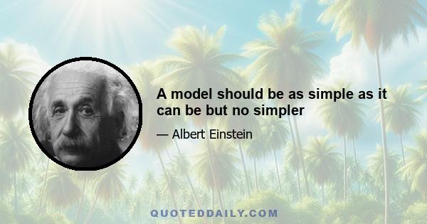 A model should be as simple as it can be but no simpler