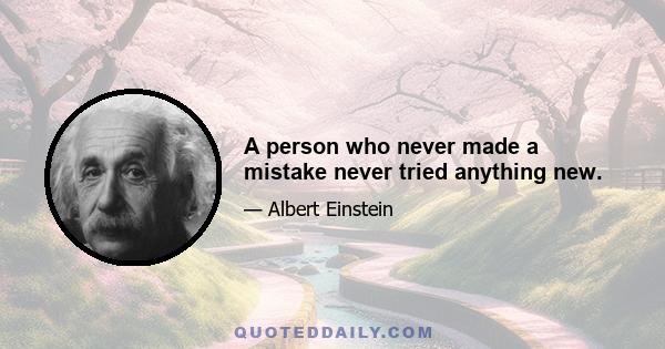 A person who never made a mistake never tried anything new.