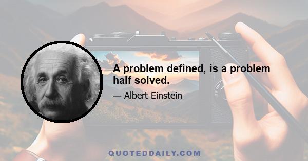 A problem defined, is a problem half solved.