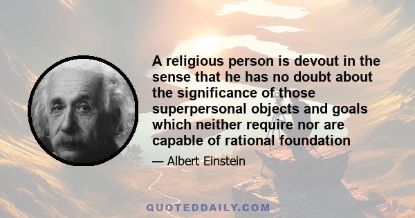 A religious person is devout in the sense that he has no doubt about the significance of those superpersonal objects and goals which neither require nor are capable of rational foundation