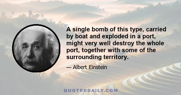 A single bomb of this type, carried by boat and exploded in a port, might very well destroy the whole port, together with some of the surrounding territory.