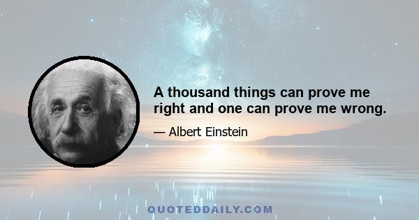 A thousand things can prove me right and one can prove me wrong.