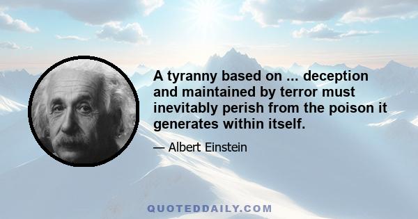 A tyranny based on ... deception and maintained by terror must inevitably perish from the poison it generates within itself.