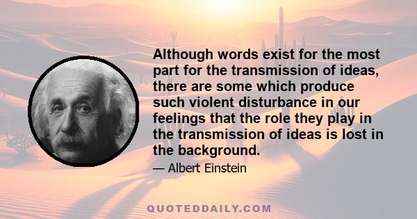 Although words exist for the most part for the transmission of ideas, there are some which produce such violent disturbance in our feelings that the role they play in the transmission of ideas is lost in the background.