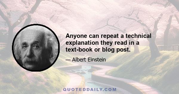 Anyone can repeat a technical explanation they read in a text-book or blog post.