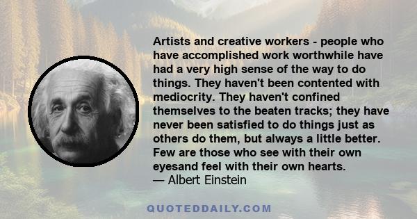 Artists and creative workers - people who have accomplished work worthwhile have had a very high sense of the way to do things. They haven't been contented with mediocrity. They haven't confined themselves to the beaten 