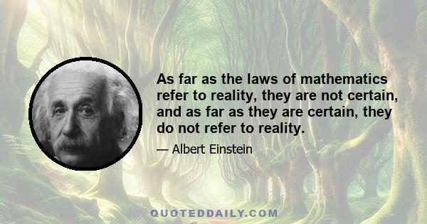 As far as the laws of mathematics refer to reality, they are not certain, and as far as they are certain, they do not refer to reality.