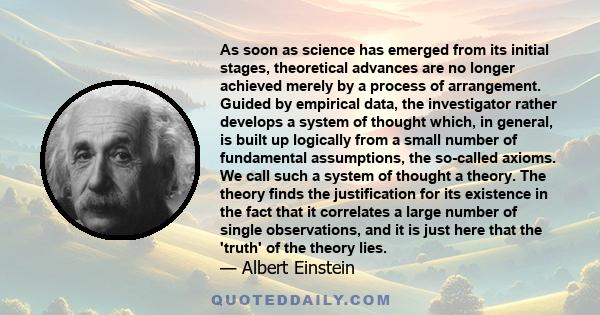 As soon as science has emerged from its initial stages, theoretical advances are no longer achieved merely by a process of arrangement. Guided by empirical data, the investigator rather develops a system of thought