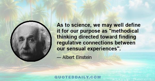 As to science, we may well define it for our purpose as methodical thinking directed toward finding regulative connections between our sensual experiences.