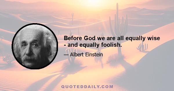 Before God we are all equally wise - and equally foolish.