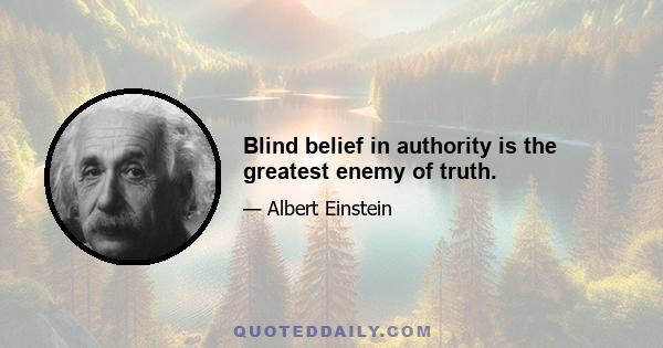 Blind belief in authority is the greatest enemy of truth.