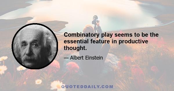 Combinatory play seems to be the essential feature in productive thought.