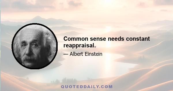 Common sense needs constant reappraisal.