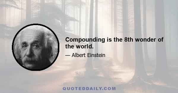 Compounding is the 8th wonder of the world.