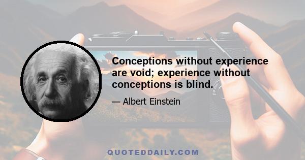 Conceptions without experience are void; experience without conceptions is blind.