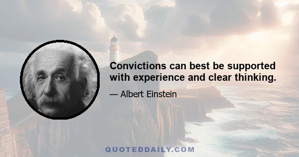 Convictions can best be supported with experience and clear thinking.