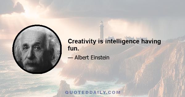 Creativity is intelligence having fun.