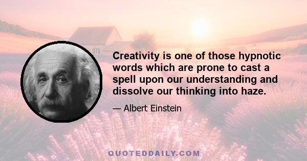 Creativity is one of those hypnotic words which are prone to cast a spell upon our understanding and dissolve our thinking into haze.