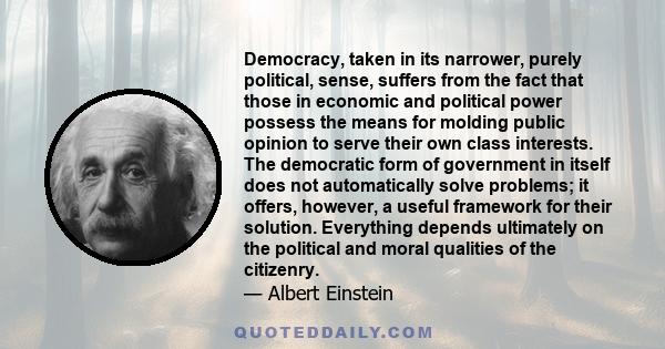 Democracy, taken in its narrower, purely political, sense, suffers from the fact that those in economic and political power possess the means for molding public opinion to serve their own class interests. The democratic 