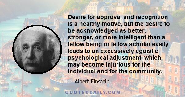 Desire for approval and recognition is a healthy motive, but the desire to be acknowledged as better, stronger, or more intelligent than a fellow being or fellow scholar easily leads to an excessively egoistic