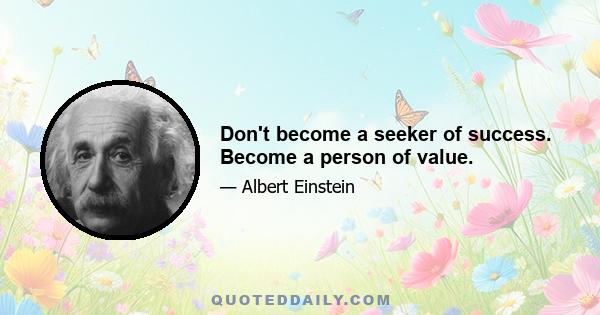 Don't become a seeker of success. Become a person of value.