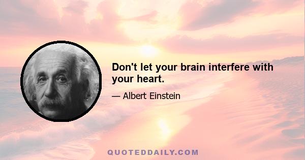 Don't let your brain interfere with your heart.