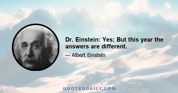 Dr. Einstein: Yes; But this year the answers are different.