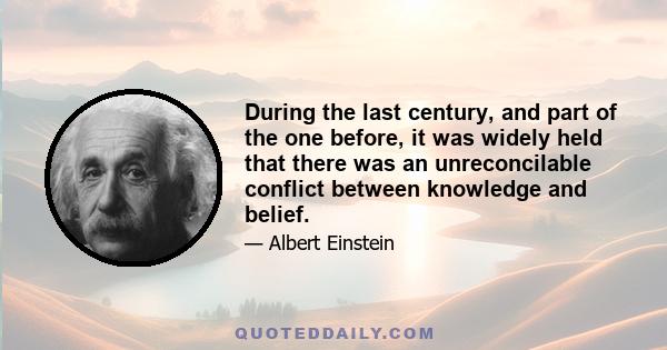 During the last century, and part of the one before, it was widely held that there was an unreconcilable conflict between knowledge and belief.